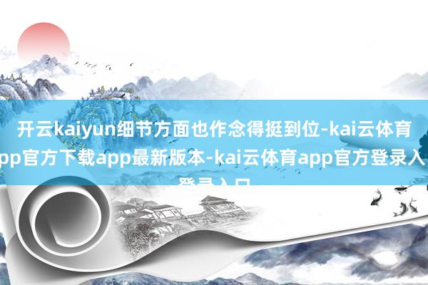 开云kaiyun细节方面也作念得挺到位-kai云体育app官方下载app最新版本-kai云体育app官方登录入口