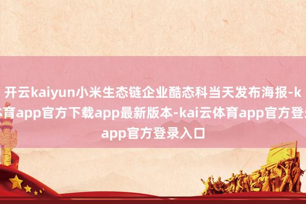 开云kaiyun小米生态链企业酷态科当天发布海报-kai云体育app官方下载app最新版本-kai云体育app官方登录入口