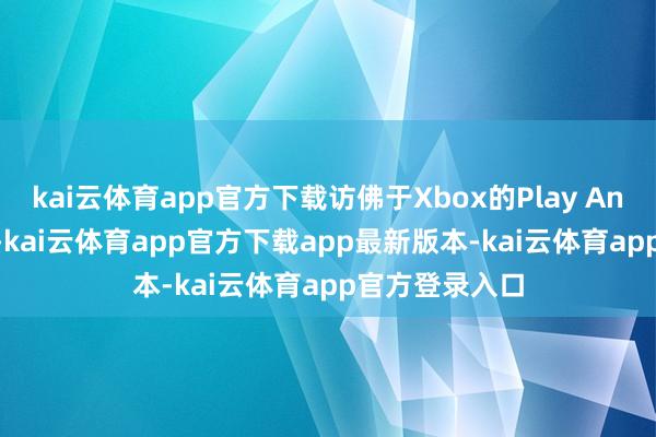 kai云体育app官方下载访佛于Xbox的Play Anywhere系统-kai云体育app官方下载app最新版本-kai云体育app官方登录入口