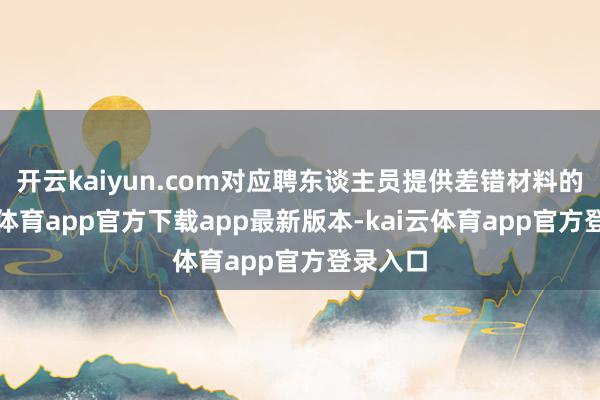 开云kaiyun.com对应聘东谈主员提供差错材料的-kai云体育app官方下载app最新版本-kai云体育app官方登录入口