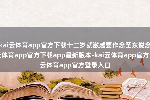 kai云体育app官方下载十二岁就激越要作念圣东说念主-kai云体育app官方下载app最新版本-kai云体育app官方登录入口