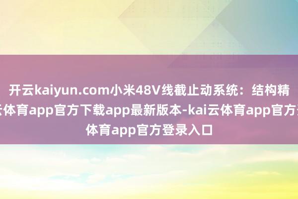 开云kaiyun.com小米48V线截止动系统:结构精简-kai云体育app官方下载app最新版本-kai云体育app官方登录入口