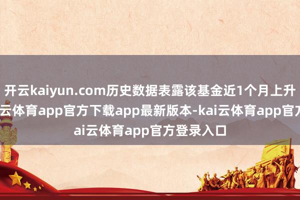开云kaiyun.com历史数据表露该基金近1个月上升0.2%-kai云体育app官方下载app最新版本-kai云体育app官方登录入口