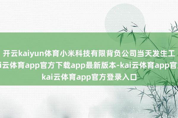 开云kaiyun体育小米科技有限背负公司当天发生工商变更-kai云体育app官方下载app最新版本-kai云体育app官方登录入口