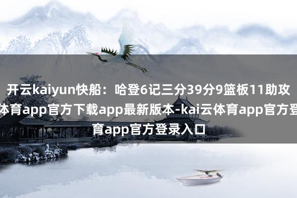 开云kaiyun快船：哈登6记三分39分9篮板11助攻-kai云体育app官方下载app最新版本-kai云体育app官方登录入口
