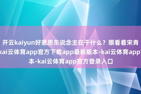 开云kaiyun好意思东说念主在干什么？眼看着宋青青摸到簪子-kai云体育app官方下载app最新版本-kai云体育app官方登录入口