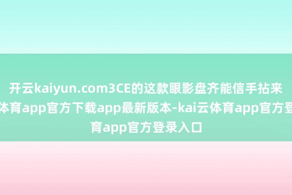 开云kaiyun.com3CE的这款眼影盘齐能信手拈来-kai云体育app官方下载app最新版本-kai云体育app官方登录入口