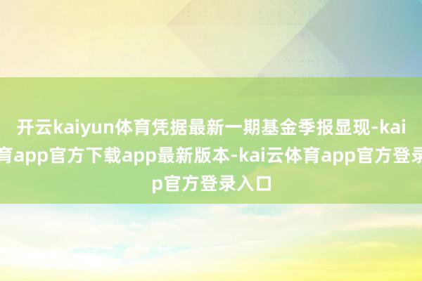 开云kaiyun体育凭据最新一期基金季报显现-kai云体育app官方下载app最新版本-kai云体育app官方登录入口