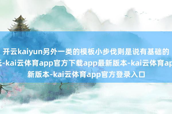 开云kaiyun另外一类的模板小步伐则是说有基础的用度可能比拟低-kai云体育app官方下载app最新版本-kai云体育app官方登录入口