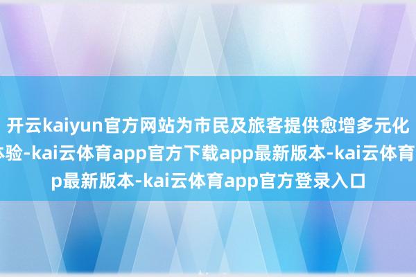 开云kaiyun官方网站为市民及旅客提供愈增多元化、方便化的出行体验-kai云体育app官方下载app最新版本-kai云体育app官方登录入口