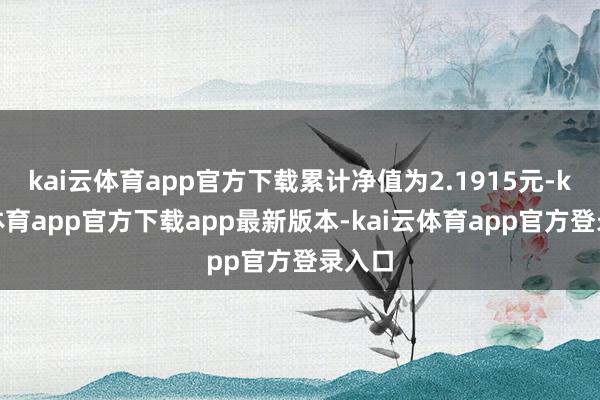 kai云体育app官方下载累计净值为2.1915元-kai云体育app官方下载app最新版本-kai云体育app官方登录入口