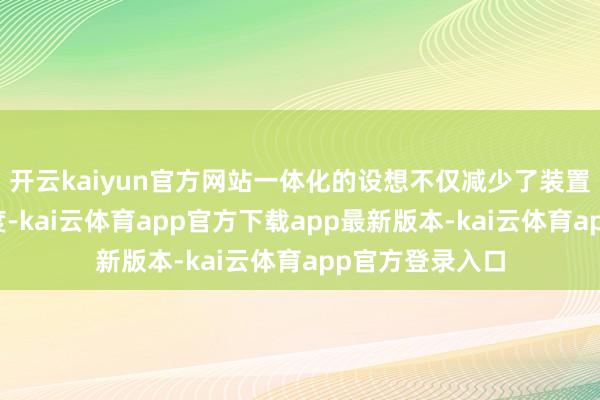 开云kaiyun官方网站一体化的设想不仅减少了装置与调试的复杂度-kai云体育app官方下载app最新版本-kai云体育app官方登录入口