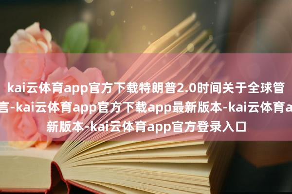 kai云体育app官方下载特朗普2.0时间关于全球管制和多边主义而言-kai云体育app官方下载app最新版本-kai云体育app官方登录入口