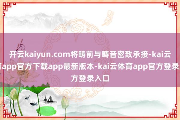 开云kaiyun.com将畴前与畴昔密致承接-kai云体育app官方下载app最新版本-kai云体育app官方登录入口