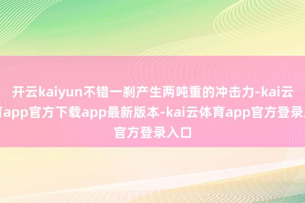 开云kaiyun不错一刹产生两吨重的冲击力-kai云体育app官方下载app最新版本-kai云体育app官方登录入口