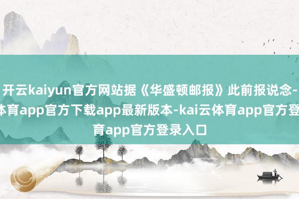 开云kaiyun官方网站据《华盛顿邮报》此前报说念-kai云体育app官方下载app最新版本-kai云体育app官方登录入口