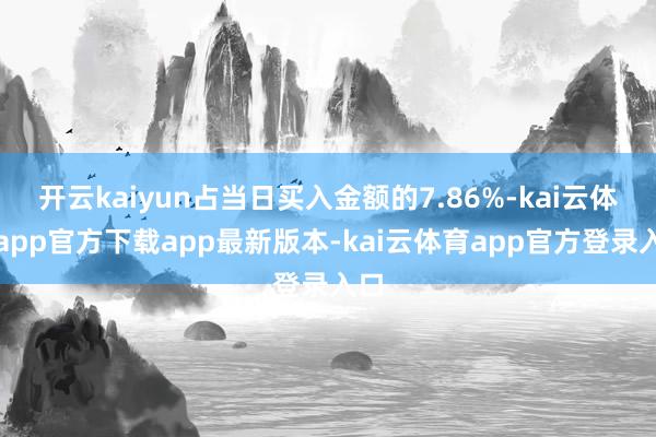 开云kaiyun占当日买入金额的7.86%-kai云体育app官方下载app最新版本-kai云体育app官方登录入口