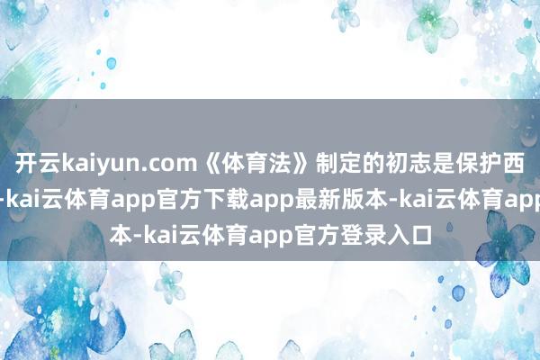 开云kaiyun.com《体育法》制定的初志是保护西甲的经济机制-kai云体育app官方下载app最新版本-kai云体育app官方登录入口