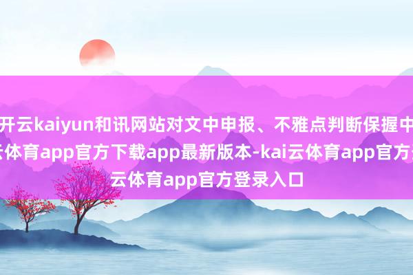 开云kaiyun和讯网站对文中申报、不雅点判断保握中立-kai云体育app官方下载app最新版本-kai云体育app官方登录入口