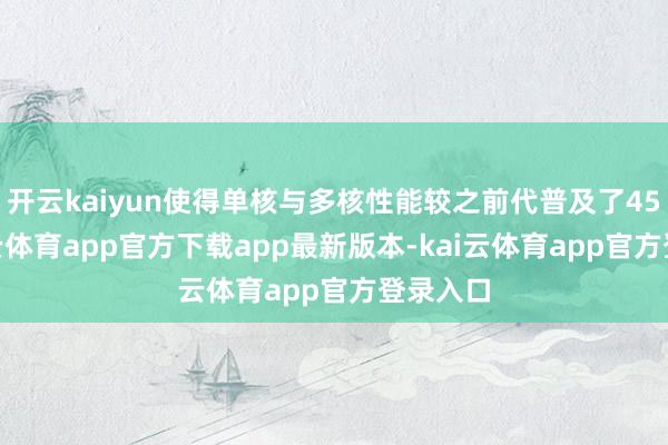 开云kaiyun使得单核与多核性能较之前代普及了45%-kai云体育app官方下载app最新版本-kai云体育app官方登录入口