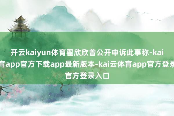 开云kaiyun体育　　翟欣欣曾公开申诉此事称-kai云体育app官方下载app最新版本-kai云体育app官方登录入口
