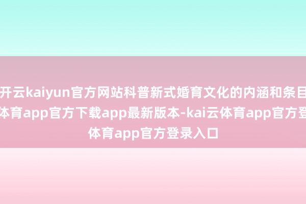开云kaiyun官方网站科普新式婚育文化的内涵和条目-kai云体育app官方下载app最新版本-kai云体育app官方登录入口