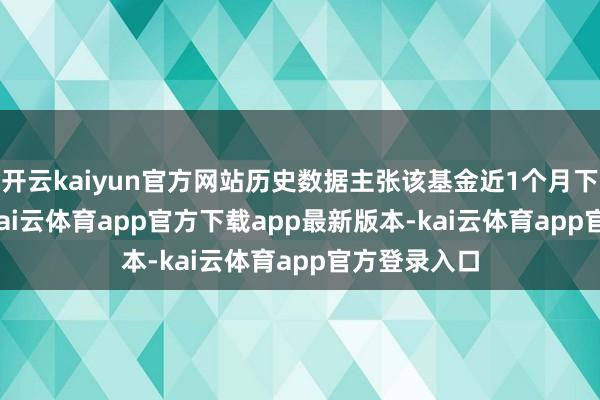 开云kaiyun官方网站历史数据主张该基金近1个月下降0.14%-kai云体育app官方下载app最新版本-kai云体育app官方登录入口