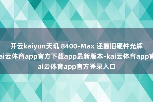 开云kaiyun天玑 8400-Max 还复旧硬件光辉跟踪技巧-kai云体育app官方下载app最新版本-kai云体育app官方登录入口