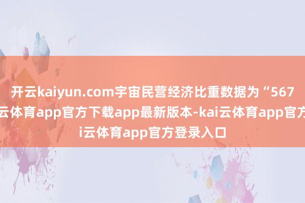 开云kaiyun.com宇宙民营经济比重数据为“56789”-kai云体育app官方下载app最新版本-kai云体育app官方登录入口
