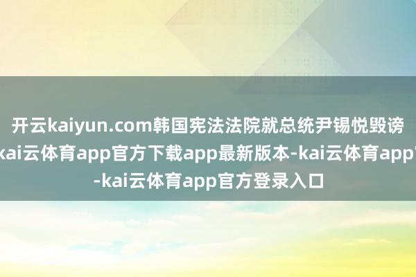开云kaiyun.com韩国宪法法院就总统尹锡悦毁谤案进行宣判-kai云体育app官方下载app最新版本-kai云体育app官方登录入口