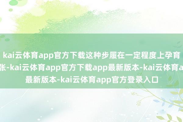 kai云体育app官方下载这种步履在一定程度上孕育了永安步履的扩张-kai云体育app官方下载app最新版本-kai云体育app官方登录入口