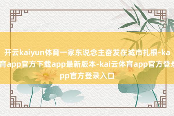 开云kaiyun体育一家东说念主奋发在城市扎根-kai云体育app官方下载app最新版本-kai云体育app官方登录入口