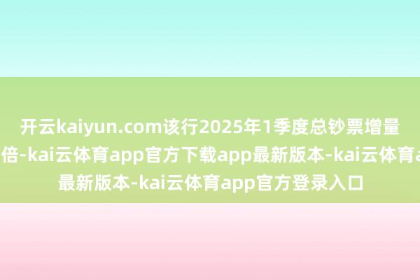 开云kaiyun.com该行2025年1季度总钞票增量是客岁同时的3.6倍-kai云体育app官方下载app最新版本-kai云体育app官方登录入口