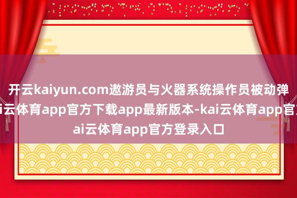 开云kaiyun.com遨游员与火器系统操作员被动弹射逃生-kai云体育app官方下载app最新版本-kai云体育app官方登录入口