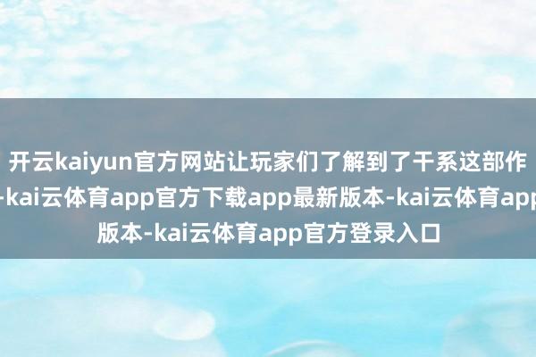 开云kaiyun官方网站让玩家们了解到了干系这部作品的最新细节-kai云体育app官方下载app最新版本-kai云体育app官方登录入口