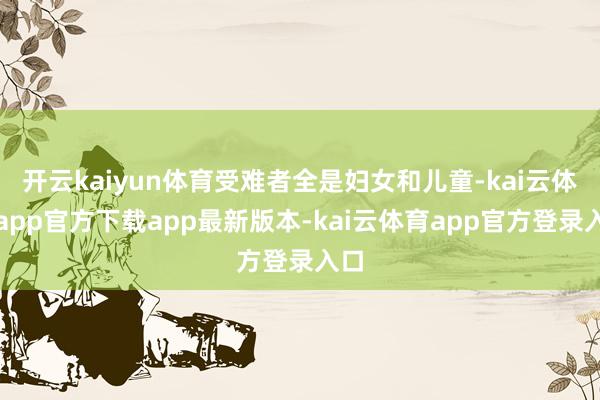 开云kaiyun体育受难者全是妇女和儿童-kai云体育app官方下载app最新版本-kai云体育app官方登录入口