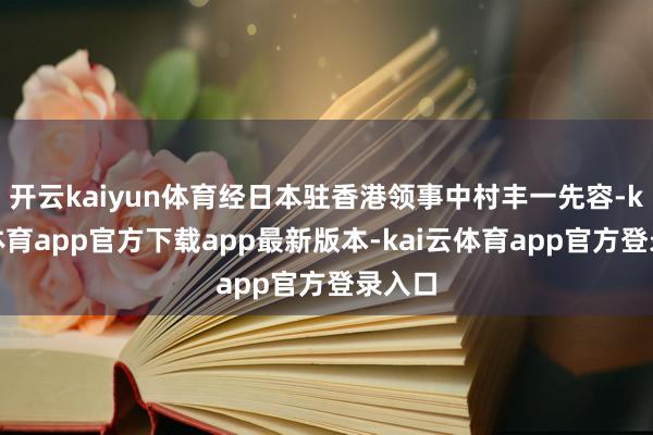 开云kaiyun体育经日本驻香港领事中村丰一先容-kai云体育app官方下载app最新版本-kai云体育app官方登录入口