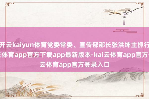 开云kaiyun体育党委常委、宣传部部长张洪坤主抓行为-kai云体育app官方下载app最新版本-kai云体育app官方登录入口