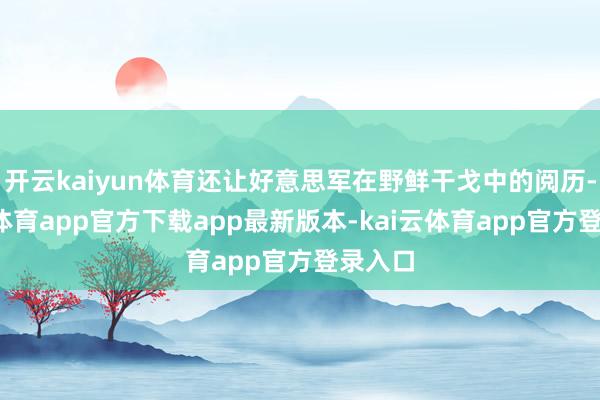 开云kaiyun体育还让好意思军在野鲜干戈中的阅历-kai云体育app官方下载app最新版本-kai云体育app官方登录入口