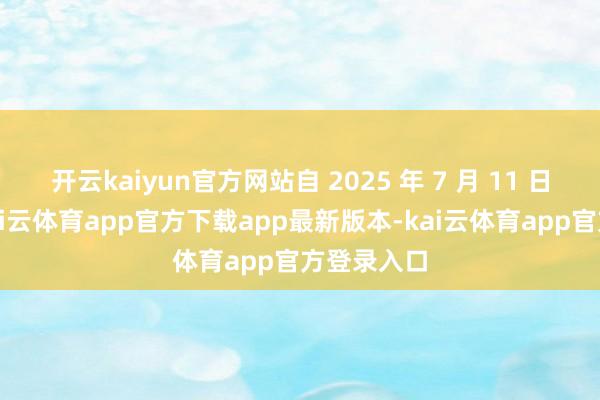 开云kaiyun官方网站自 2025 年 7 月 11 日起收效-kai云体育app官方下载app最新版本-kai云体育app官方登录入口