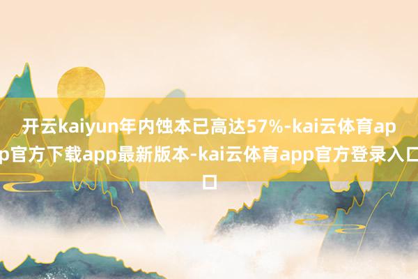 开云kaiyun年内蚀本已高达57%-kai云体育app官方下载app最新版本-kai云体育app官方登录入口