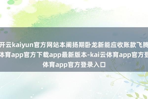 开云kaiyun官方网站本阐扬期卧龙新能应收账款飞腾-kai云体育app官方下载app最新版本-kai云体育app官方登录入口
