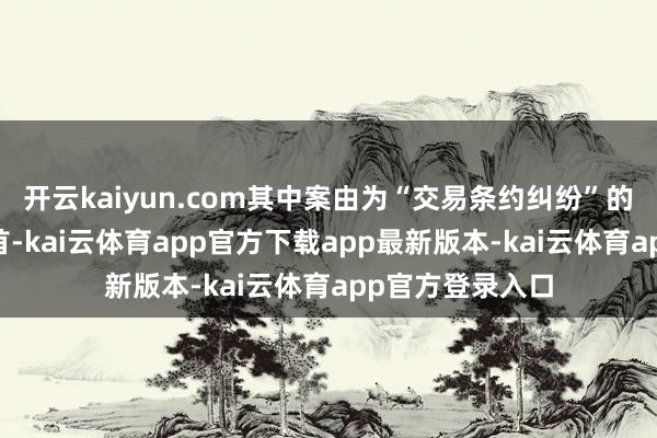 开云kaiyun.com其中案由为“交易条约纠纷”的公告以15则居首-kai云体育app官方下载app最新版本-kai云体育app官方登录入口