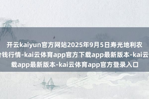 开云kaiyun官方网站2025年9月5日寿光地利农家具物流园有限公司价钱行情-kai云体育app官方下载app最新版本-kai云体育app官方登录入口