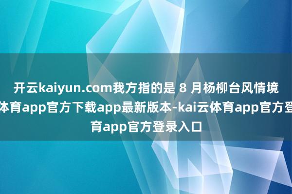 开云kaiyun.com我方指的是 8 月杨柳台风情境-kai云体育app官方下载app最新版本-kai云体育app官方登录入口