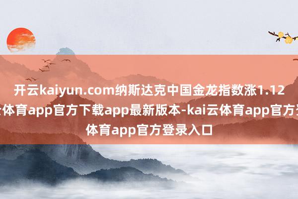 开云kaiyun.com纳斯达克中国金龙指数涨1.12%-kai云体育app官方下载app最新版本-kai云体育app官方登录入口