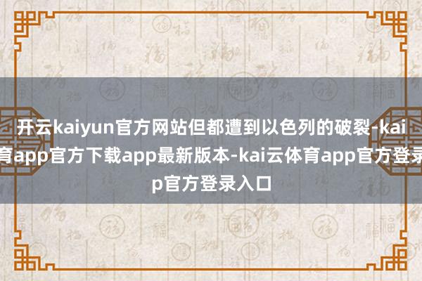 开云kaiyun官方网站但都遭到以色列的破裂-kai云体育app官方下载app最新版本-kai云体育app官方登录入口