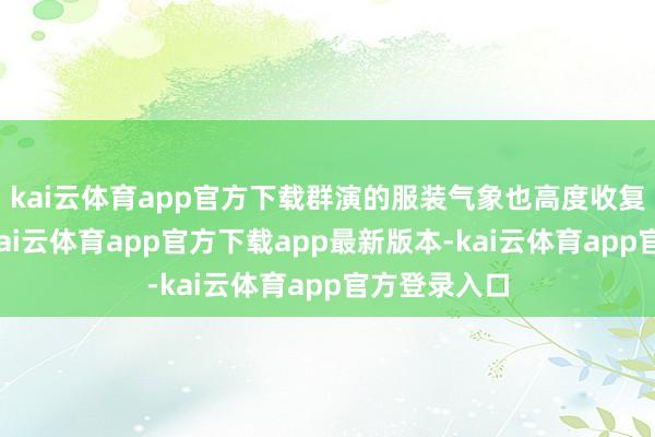 kai云体育app官方下载群演的服装气象也高度收复时期特征-kai云体育app官方下载app最新版本-kai云体育app官方登录入口