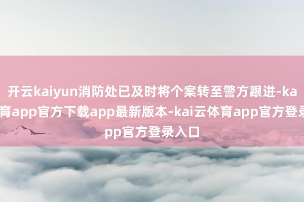 开云kaiyun消防处已及时将个案转至警方跟进-kai云体育app官方下载app最新版本-kai云体育app官方登录入口