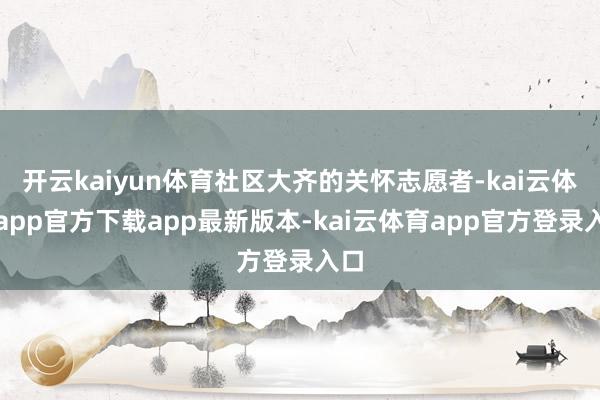 开云kaiyun体育社区大齐的关怀志愿者-kai云体育app官方下载app最新版本-kai云体育app官方登录入口